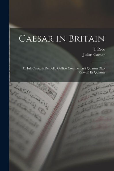 Caesar In Britain: C. Iuli Caesaris De Bello Gallico Commentarii Quartus (Xx-Xxxviii) Et Quintus