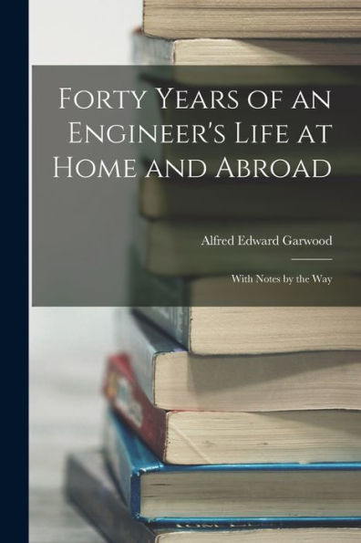 Forty Years Of An Engineer's Life At Home And Abroad: With Notes By The Way - 9781018114330