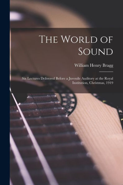 The World Of Sound; Six Lectures Delivered Before A Juvenile Auditory At The Royal Institution, Christmas, 1919 - 9781018114491