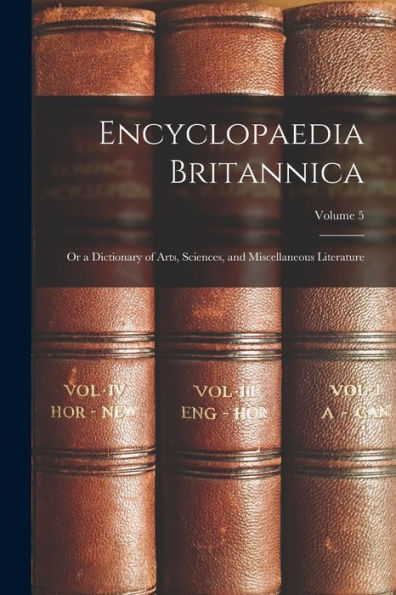 Encyclopaedia Britannica; Or A Dictionary Of Arts, Sciences, And Miscellaneous Literature; Volume 5 - 9781018114538
