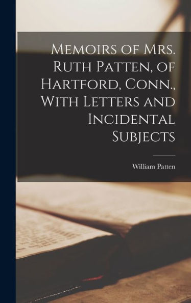 Memoirs Of Mrs. Ruth Patten, Of Hartford, Conn., With Letters And Incidental Subjects - 9781018118468