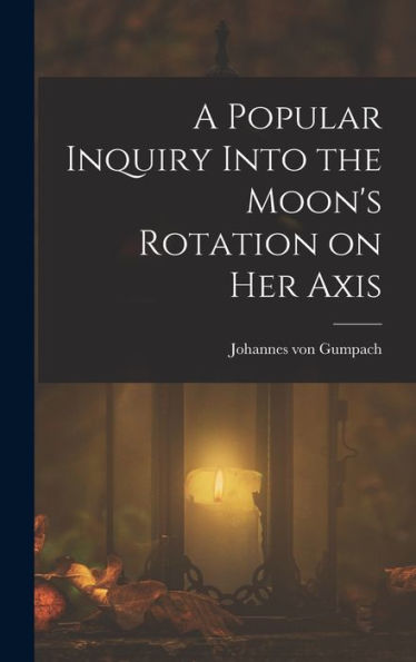 A Popular Inquiry Into The Moon's Rotation On Her Axis - 9781018118659