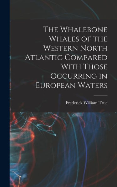 The Whalebone Whales Of The Western North Atlantic Compared With Those Occurring In European Waters - 9781018119236