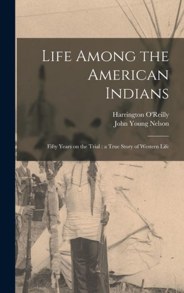 Life Among The American Indians: Fifty Years On The Trial: A True Story Of Western Life - 9781018119601