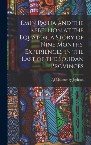 Emin Pasha And The Rebellion At The Equator, A Story Of Nine Months' Experiences In The Last Of The Soudan Provinces - 9781018120041