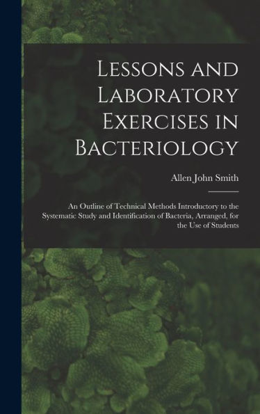 Lessons And Laboratory Exercises In Bacteriology; An Outline Of Technical Methods Introductory To The Systematic Study And Identification Of Bacteria, Arranged, For The Use Of Students - 9781018121079