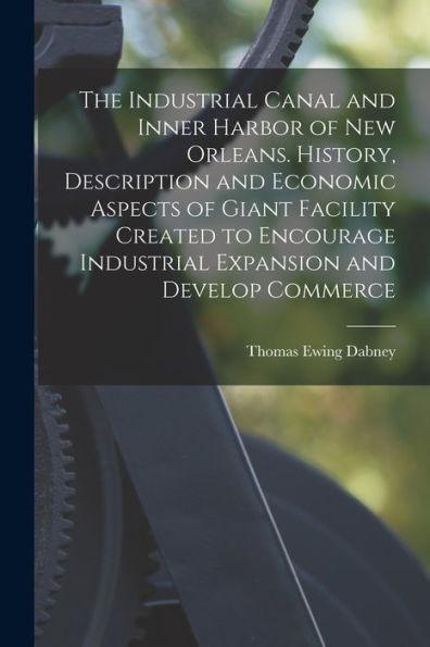The Industrial Canal And Inner Harbor Of New Orleans. History, Description And Economic Aspects Of Giant Facility Created To Encourage Industrial Expansion And Develop Commerce