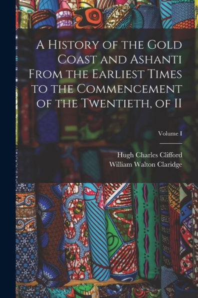 A History Of The Gold Coast And Ashanti From The Earliest Times To The Commencement Of The Twentieth, Of Ii; Volume I - 9781018122069
