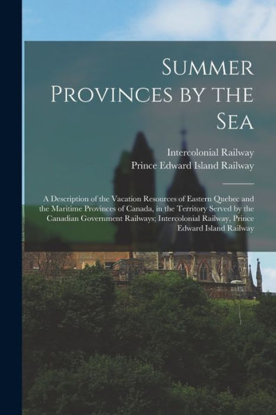 Summer Provinces By The Sea; A Description Of The Vacation Resources Of Eastern Quebec And The Maritime Provinces Of Canada, In The Territory Served ... Railway, Prince Edward Island Railway - 9781018122281