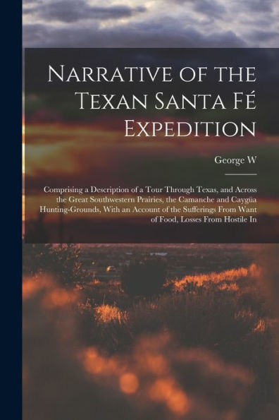 Narrative Of The Texan Santa Fé Expedition: Comprising A Description Of A Tour Through Texas, And Across The Great Southwestern Prairies, The Camanche ... From Want Of Food, Losses From Hostile In - 9781018122359