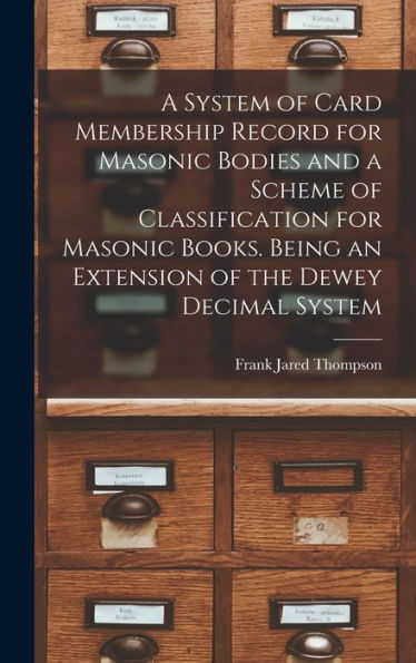 A System Of Card Membership Record For Masonic Bodies And A Scheme Of Classification For Masonic Books. Being An Extension Of The Dewey Decimal System - 9781018122403