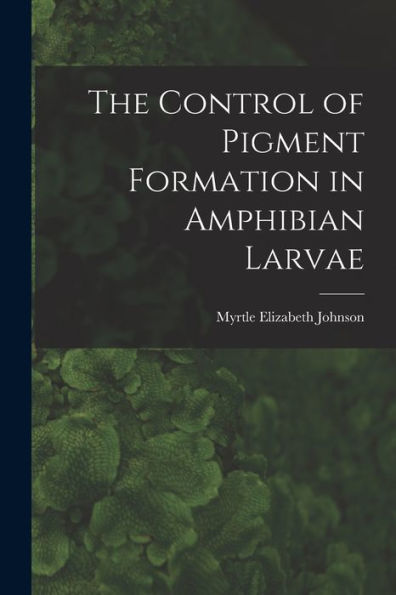The Control Of Pigment Formation In Amphibian Larvae - 9781018123394