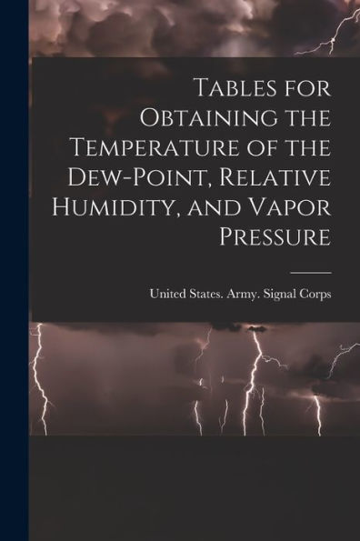 Tables For Obtaining The Temperature Of The Dew-Point, Relative Humidity, And Vapor Pressure
