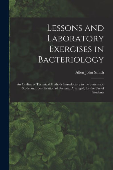 Lessons And Laboratory Exercises In Bacteriology; An Outline Of Technical Methods Introductory To The Systematic Study And Identification Of Bacteria, Arranged, For The Use Of Students - 9781018125879