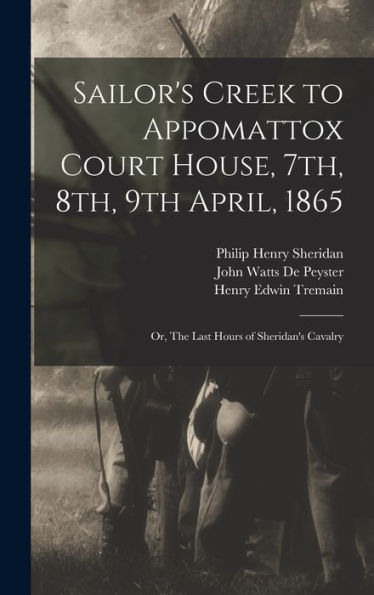 Sailor's Creek To Appomattox Court House, 7Th, 8Th, 9Th April, 1865: Or, The Last Hours Of Sheridan's Cavalry