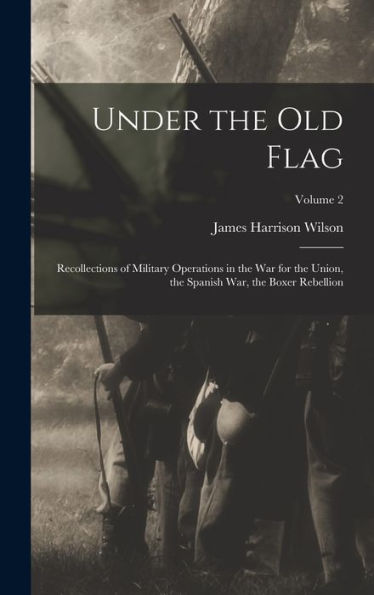 Under The Old Flag; Recollections Of Military Operations In The War For The Union, The Spanish War, The Boxer Rebellion; Volume 2
