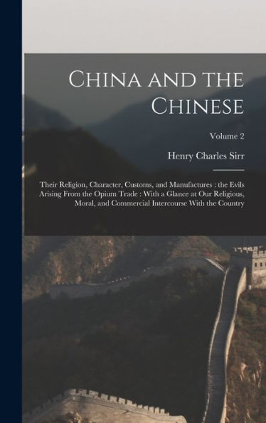 China And The Chinese: Their Religion, Character, Customs, And Manufactures: The Evils Arising From The Opium Trade: With A Glance At Our Religious, ... Intercourse With The Country; Volume 2 - 9781018131375