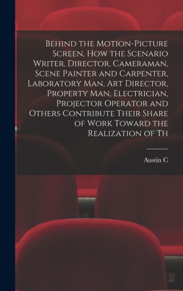 Behind The Motion-Picture Screen, How The Scenario Writer, Director, Cameraman, Scene Painter And Carpenter, Laboratory Man, Art Director, Property ... Share Of Work Toward The Realization Of Th - 9781018131801