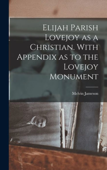 Elijah Parish Lovejoy As A Christian. With Appendix As To The Lovejoy Monument - 9781018132310