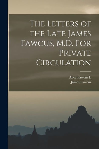 The Letters Of The Late James Fawcus, M.D. For Private Circulation - 9781018135977