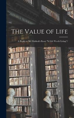 The Value Of Life; A Reply To Mr. Mallock's Essay "Is Life Worth Living"? - 9781018137032