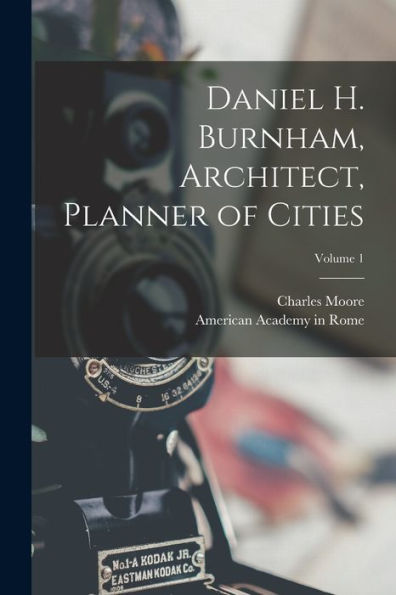 Daniel H. Burnham, Architect, Planner Of Cities; Volume 1