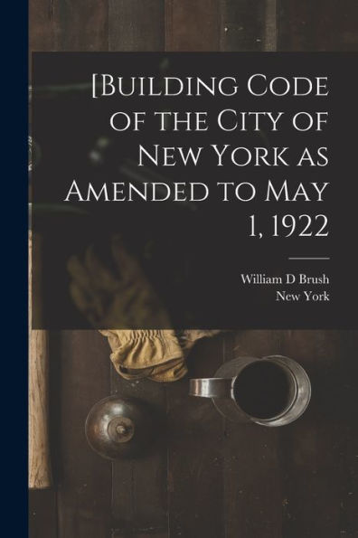 [Building Code Of The City Of New York As Amended To May 1, 1922 - 9781018139050