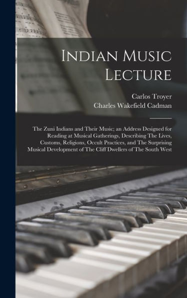 Indian Music Lecture: The Zuni Indians And Their Music; An Address Designed For Reading At Musical Gatherings, Describing The Lives, Customs, ... Of The Cliff Dwellers Of The South West - 9781018140032