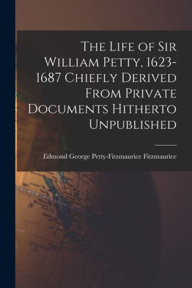 The Life Of Sir William Petty, 1623-1687 Chiefly Derived From Private Documents Hitherto Unpublished - 9781018141787