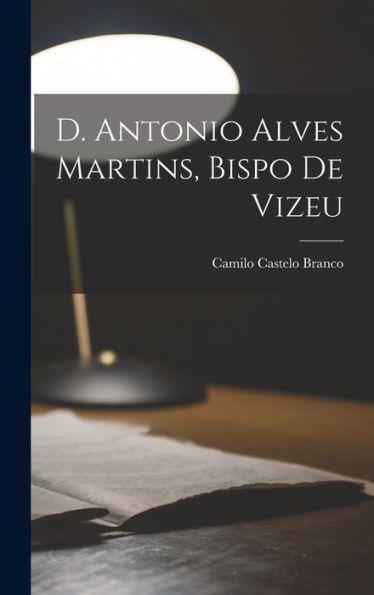 D. Antonio Alves Martins, Bispo De Vizeu (Portuguese Edition) - 9781018142111