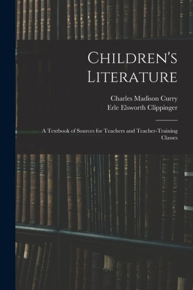 Children's Literature; A Textbook Of Sources For Teachers And Teacher-Training Classes - 9781018142203