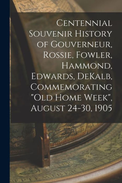 Centennial Souvenir History Of Gouverneur, Rossie, Fowler, Hammond, Edwards, Dekalb, Commemorating "Old Home Week", August 24-30, 1905