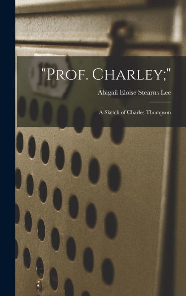 Prof. Charley;: A Sketch Of Charles Thompson - 9781018144122