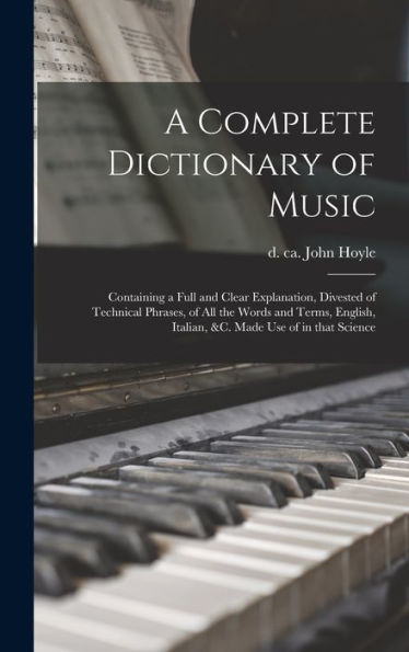 A Complete Dictionary Of Music: Containing A Full And Clear Explanation, Divested Of Technical Phrases, Of All The Words And Terms, English, Italian, ... Use Of In That Science (Multilingual Edition) - 9781018145136