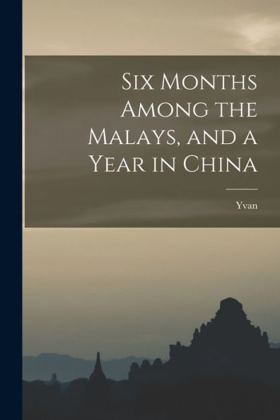 Six Months Among The Malays, And A Year In China - 9781018145297