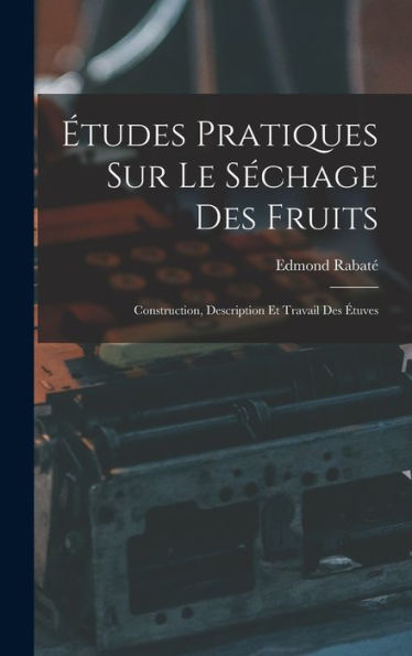 Études Pratiques Sur Le Séchage Des Fruits: Construction, Description Et Travail Des Étuves (French Edition) - 9781018145983