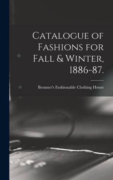 Catalogue Of Fashions For Fall & Winter, 1886-87. - 9781018146010