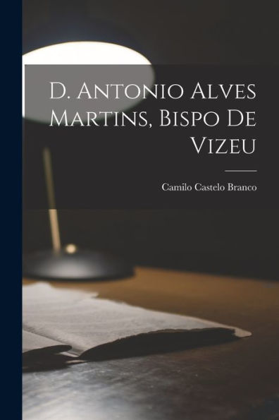D. Antonio Alves Martins, Bispo De Vizeu (Portuguese Edition) - 9781018146492