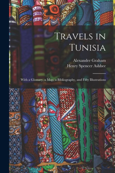 Travels In Tunisia; With A Glossary, A Map, A Bibliography, And Fifty Illustrations - 9781018147376