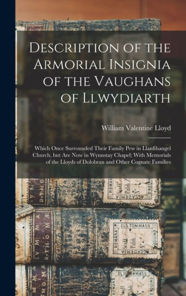 Description Of The Armorial Insignia Of The Vaughans Of Llwydiarth; Which Once Surrounded Their Family Pew In Llanfihangel Church, But Are Now In ... Lloyds Of Dolobran And Other Cognate Families - 9781018147918