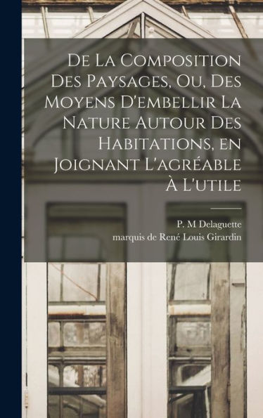 De La Composition Des Paysages, Ou, Des Moyens D'Embellir La Nature Autour Des Habitations, En Joignant L'Agréable À L'Utile (French Edition) - 9781018148076