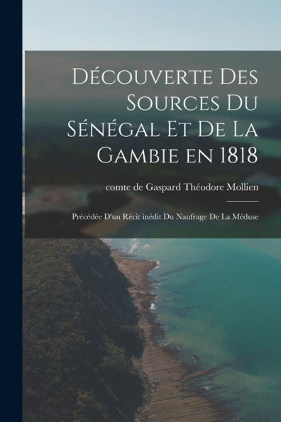 Découverte Des Sources Du Sénégal Et De La Gambie En 1818: Précédée D'Un Récit Inédit Du Naufrage De La Méduse (French Edition) - 9781018149455