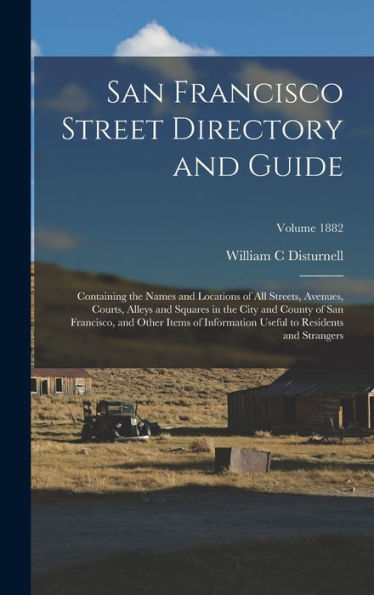 San Francisco Street Directory And Guide: Containing The Names And Locations Of All Streets, Avenues, Courts, Alleys And Squares In The City And ... To Residents And Strangers; Volume 1882 - 9781018149738
