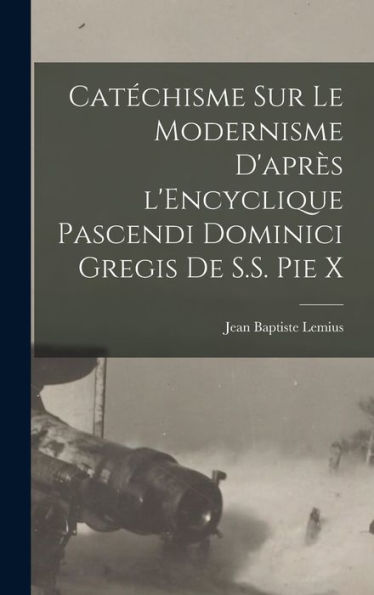Catéchisme Sur Le Modernisme D'Après L'Encyclique Pascendi Dominici Gregis De S.S. Pie X (French Edition) - 9781018150154