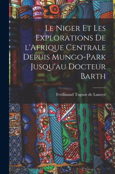 Le Niger Et Les Explorations De L'Afrique Centrale Depuis Mungo-Park Jusqu'Au Docteur Barth (French Edition) - 9781018150208