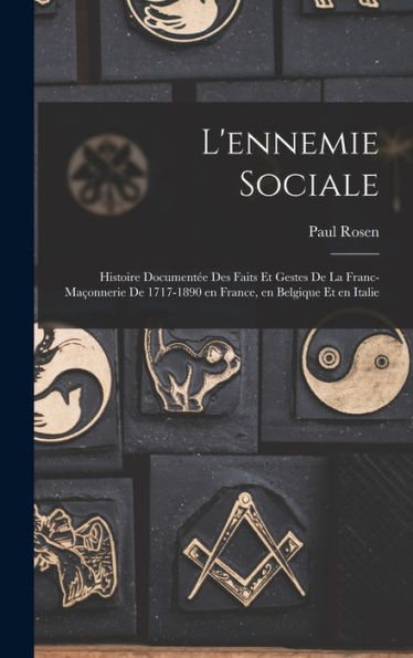 L'Ennemie Sociale: Histoire Documentée Des Faits Et Gestes De La Franc-Maçonnerie De 1717-1890 En France, En Belgique Et En Italie (French Edition) - 9781018151373
