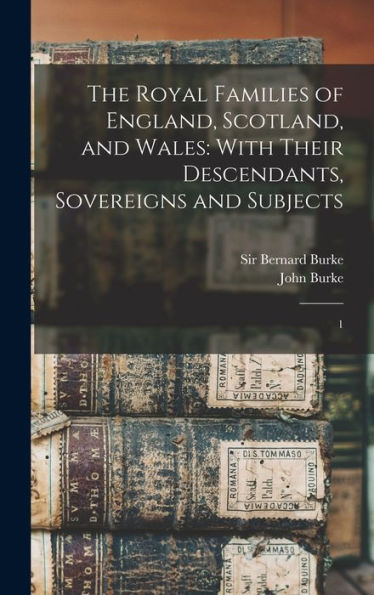 The Royal Families Of England, Scotland, And Wales: With Their Descendants, Sovereigns And Subjects: 1 - 9781018153162