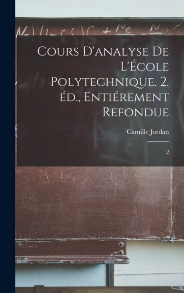 Cours D'Analyse De L'École Polytechnique. 2. Éd., Entiérement Refondue: 2 (French Edition) - 9781018154282