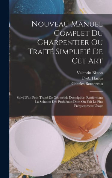 Nouveau Manuel Complet Du Charpentier Ou Traité Simplifié De Cet Art: Suivi D'Un Petit Traité De Géométrie Descriptive, Renfermant La Solution Des ... Le Plus Fréquemment Usage (French Edition)