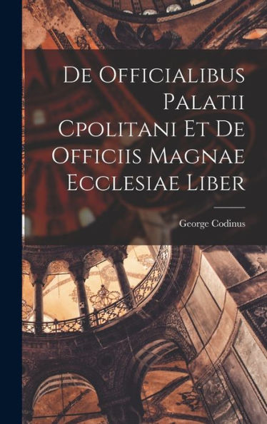 De Officialibus Palatii Cpolitani Et De Officiis Magnae Ecclesiae Liber (Latin Edition) - 9781018230665